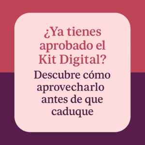 ¿Ya tienes aprobado el Kit Digital? Descubre cómo aprovecharlo antes de que caduque