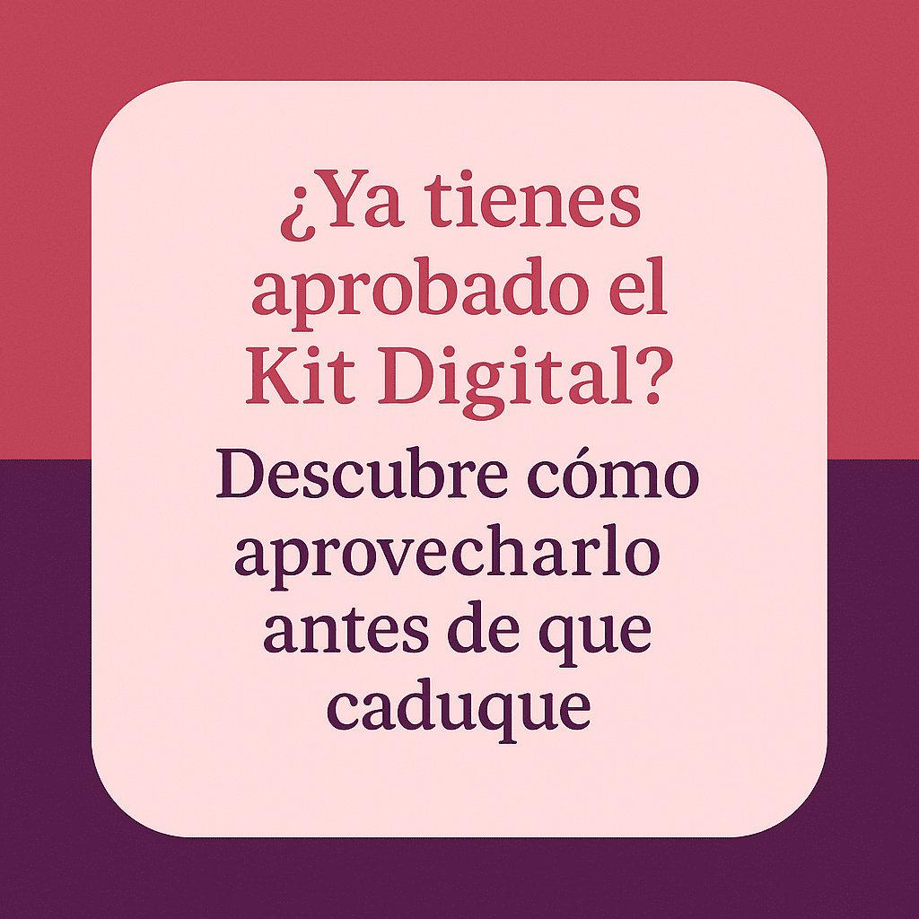 ¿Ya tienes aprobado el Kit Digital? Descubre cómo aprovecharlo antes de que caduque
